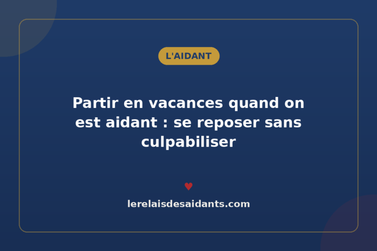 Partir en vacances quand on est aidant : se reposer sans culpabiliser